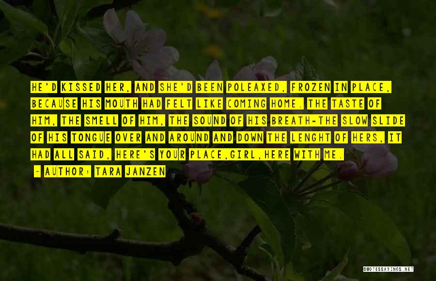 Tara Janzen Quotes: He'd Kissed Her, And She'd Been Poleaxed, Frozen In Place, Because His Mouth Had Felt Like Coming Home. The Taste