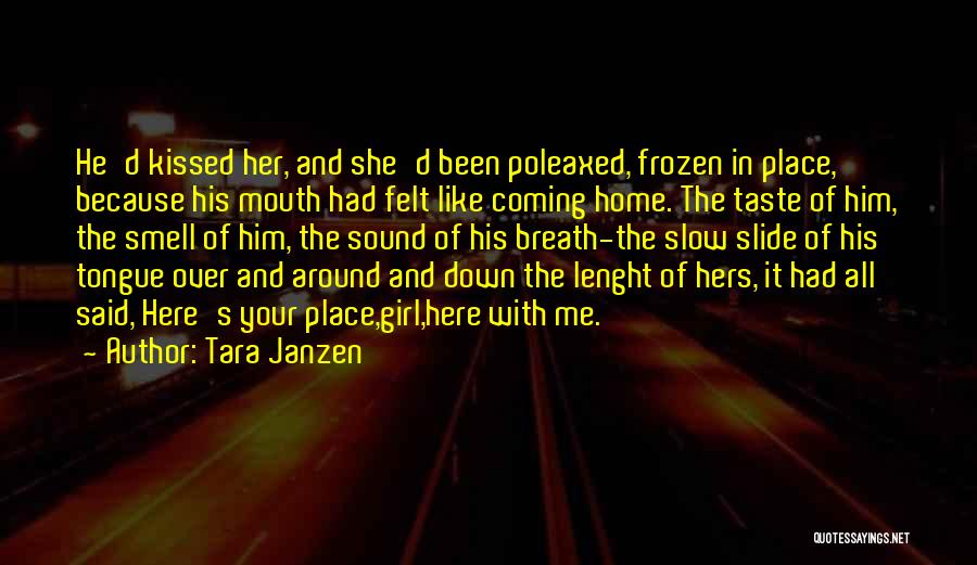 Tara Janzen Quotes: He'd Kissed Her, And She'd Been Poleaxed, Frozen In Place, Because His Mouth Had Felt Like Coming Home. The Taste