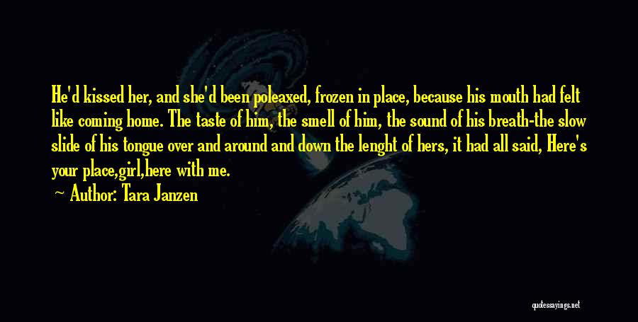 Tara Janzen Quotes: He'd Kissed Her, And She'd Been Poleaxed, Frozen In Place, Because His Mouth Had Felt Like Coming Home. The Taste