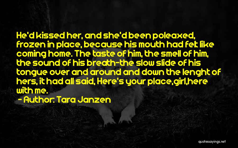 Tara Janzen Quotes: He'd Kissed Her, And She'd Been Poleaxed, Frozen In Place, Because His Mouth Had Felt Like Coming Home. The Taste