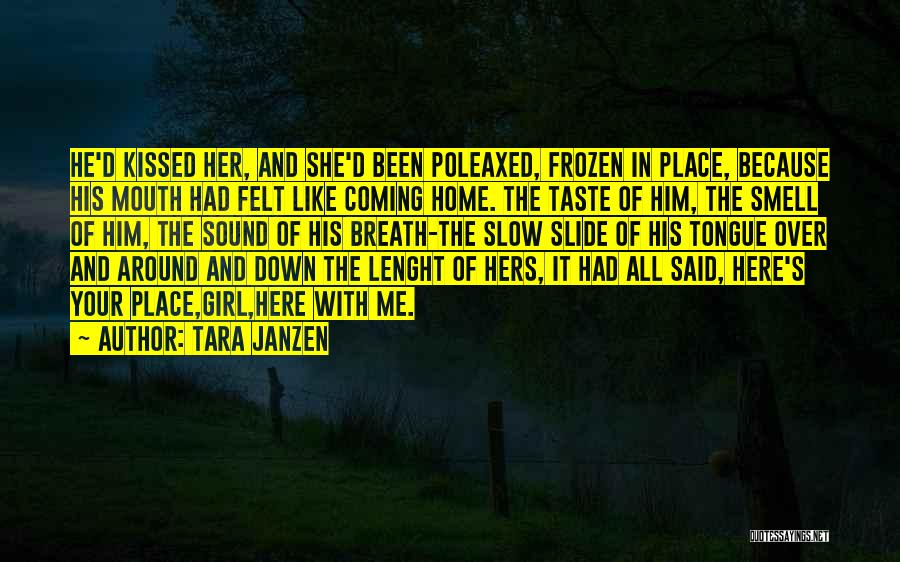 Tara Janzen Quotes: He'd Kissed Her, And She'd Been Poleaxed, Frozen In Place, Because His Mouth Had Felt Like Coming Home. The Taste