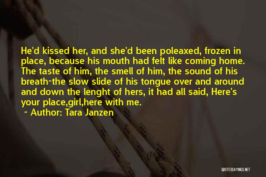 Tara Janzen Quotes: He'd Kissed Her, And She'd Been Poleaxed, Frozen In Place, Because His Mouth Had Felt Like Coming Home. The Taste