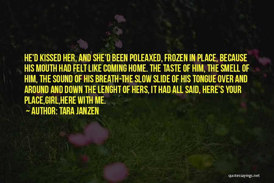 Tara Janzen Quotes: He'd Kissed Her, And She'd Been Poleaxed, Frozen In Place, Because His Mouth Had Felt Like Coming Home. The Taste