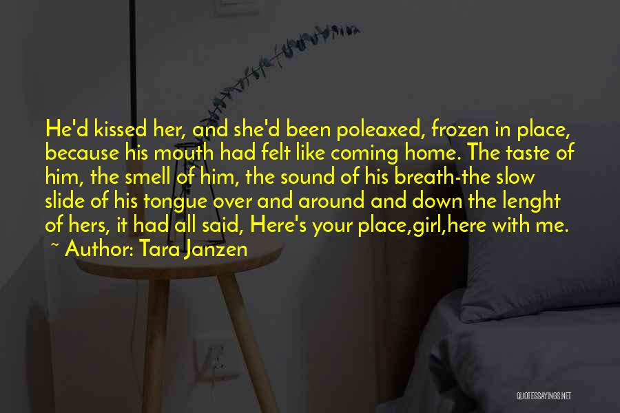 Tara Janzen Quotes: He'd Kissed Her, And She'd Been Poleaxed, Frozen In Place, Because His Mouth Had Felt Like Coming Home. The Taste