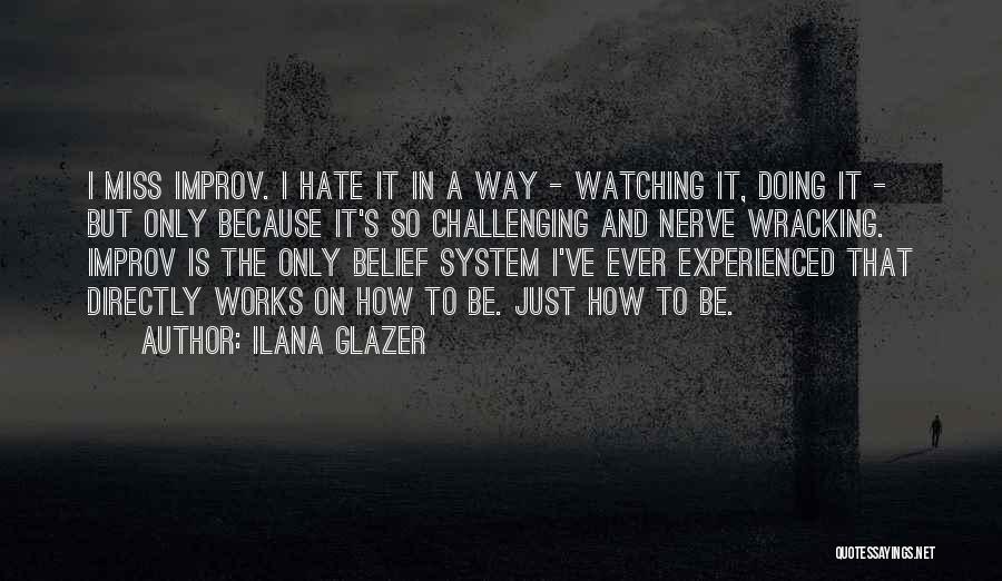 Ilana Glazer Quotes: I Miss Improv. I Hate It In A Way - Watching It, Doing It - But Only Because It's So