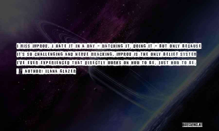Ilana Glazer Quotes: I Miss Improv. I Hate It In A Way - Watching It, Doing It - But Only Because It's So