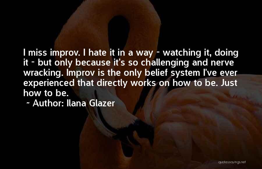 Ilana Glazer Quotes: I Miss Improv. I Hate It In A Way - Watching It, Doing It - But Only Because It's So