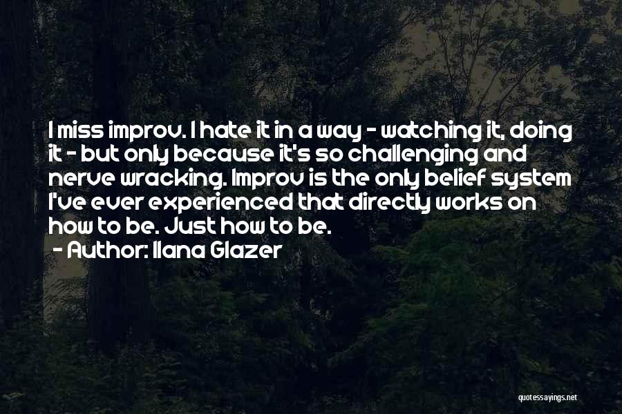 Ilana Glazer Quotes: I Miss Improv. I Hate It In A Way - Watching It, Doing It - But Only Because It's So