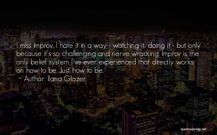 Ilana Glazer Quotes: I Miss Improv. I Hate It In A Way - Watching It, Doing It - But Only Because It's So