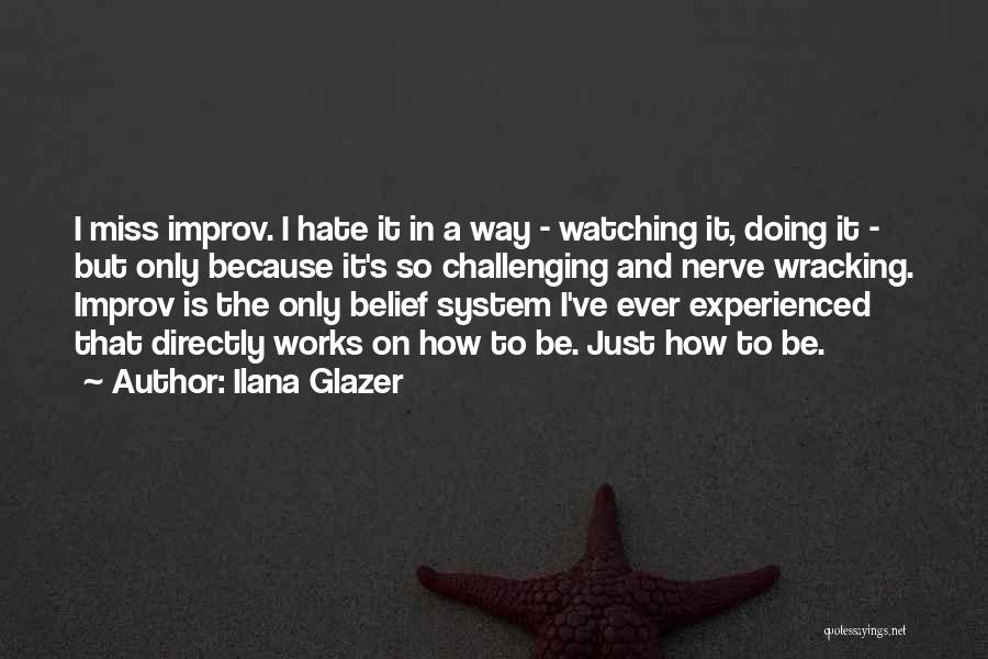 Ilana Glazer Quotes: I Miss Improv. I Hate It In A Way - Watching It, Doing It - But Only Because It's So