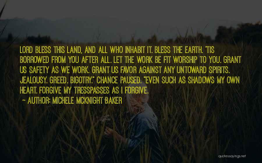 Michele McKnight Baker Quotes: Lord Bless This Land, And All Who Inhabit It. Bless The Earth. 'tis Borrowed From You After All. Let The