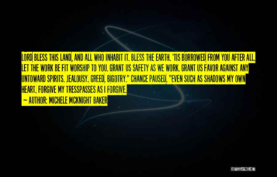 Michele McKnight Baker Quotes: Lord Bless This Land, And All Who Inhabit It. Bless The Earth. 'tis Borrowed From You After All. Let The