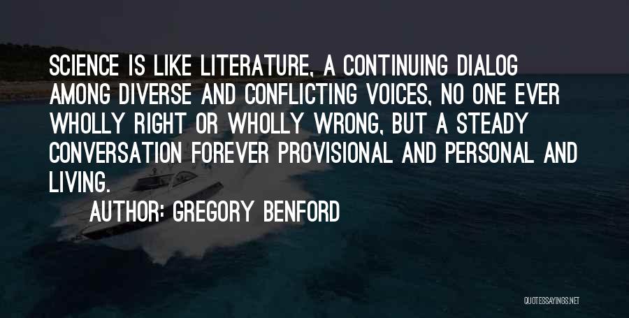 Gregory Benford Quotes: Science Is Like Literature, A Continuing Dialog Among Diverse And Conflicting Voices, No One Ever Wholly Right Or Wholly Wrong,