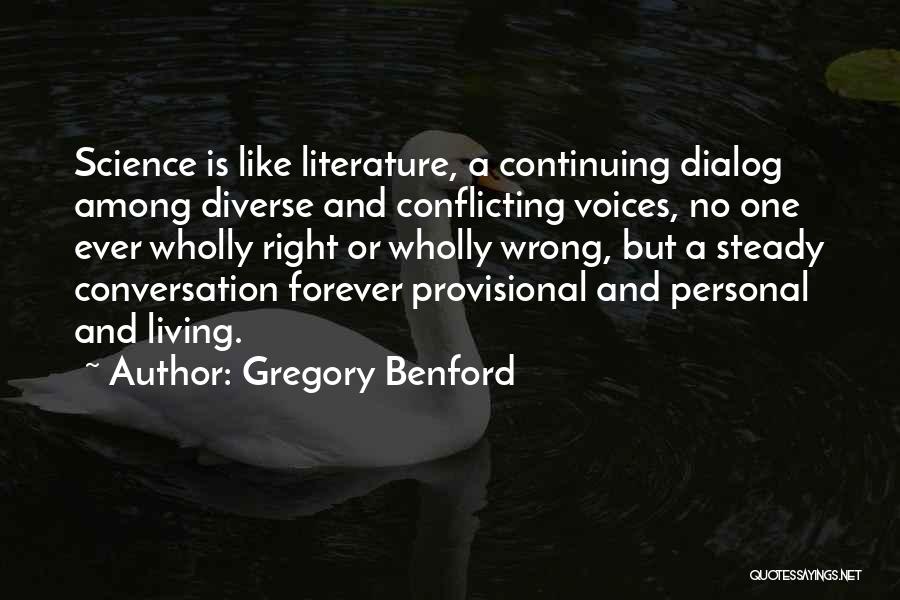 Gregory Benford Quotes: Science Is Like Literature, A Continuing Dialog Among Diverse And Conflicting Voices, No One Ever Wholly Right Or Wholly Wrong,