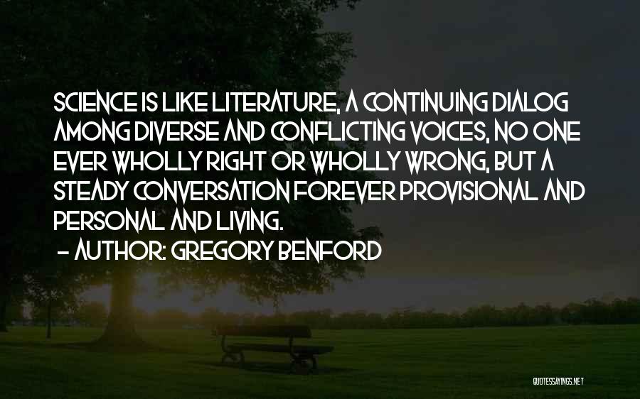Gregory Benford Quotes: Science Is Like Literature, A Continuing Dialog Among Diverse And Conflicting Voices, No One Ever Wholly Right Or Wholly Wrong,