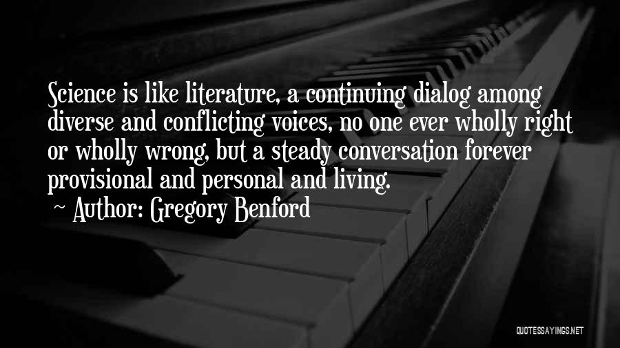 Gregory Benford Quotes: Science Is Like Literature, A Continuing Dialog Among Diverse And Conflicting Voices, No One Ever Wholly Right Or Wholly Wrong,