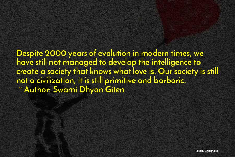 Swami Dhyan Giten Quotes: Despite 2000 Years Of Evolution In Modern Times, We Have Still Not Managed To Develop The Intelligence To Create A