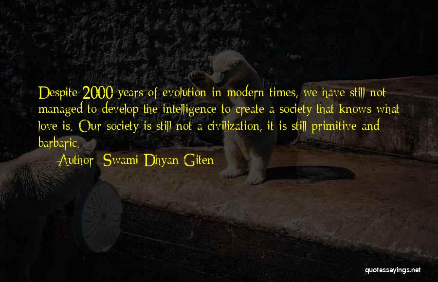 Swami Dhyan Giten Quotes: Despite 2000 Years Of Evolution In Modern Times, We Have Still Not Managed To Develop The Intelligence To Create A