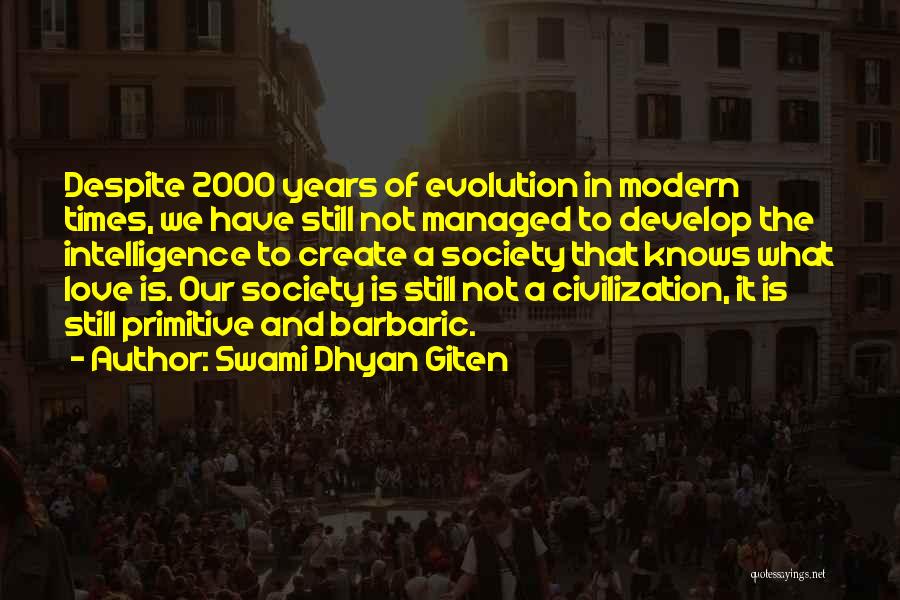 Swami Dhyan Giten Quotes: Despite 2000 Years Of Evolution In Modern Times, We Have Still Not Managed To Develop The Intelligence To Create A
