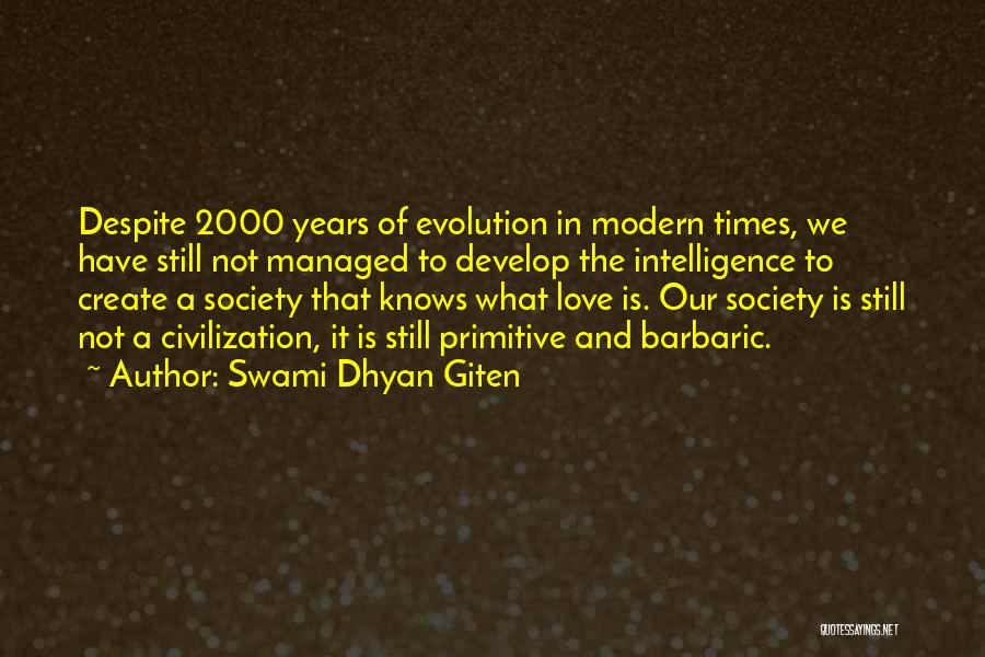 Swami Dhyan Giten Quotes: Despite 2000 Years Of Evolution In Modern Times, We Have Still Not Managed To Develop The Intelligence To Create A