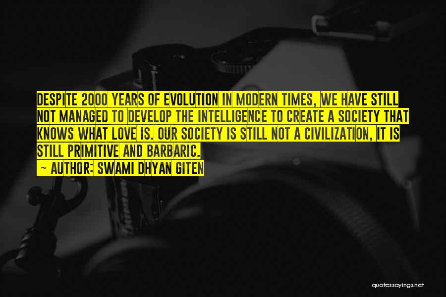Swami Dhyan Giten Quotes: Despite 2000 Years Of Evolution In Modern Times, We Have Still Not Managed To Develop The Intelligence To Create A