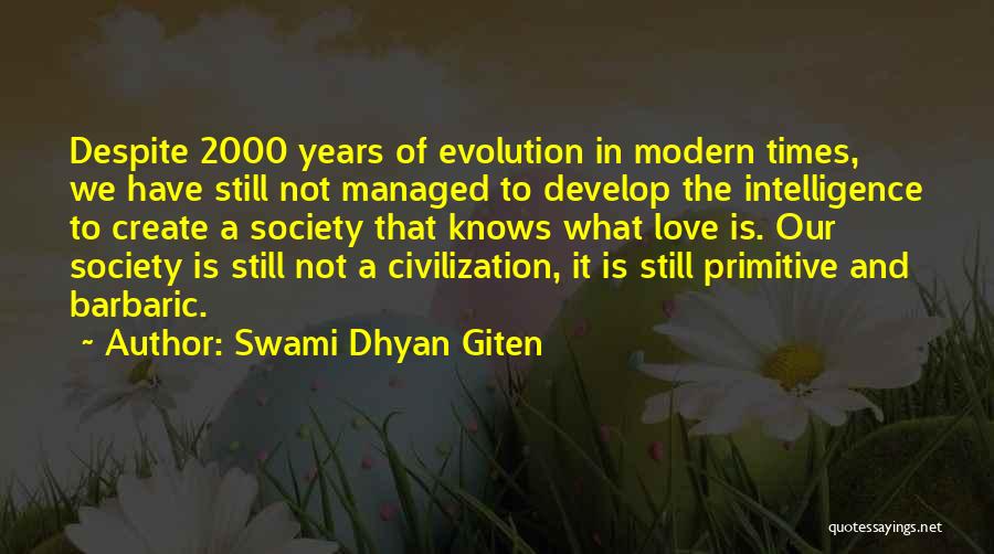 Swami Dhyan Giten Quotes: Despite 2000 Years Of Evolution In Modern Times, We Have Still Not Managed To Develop The Intelligence To Create A