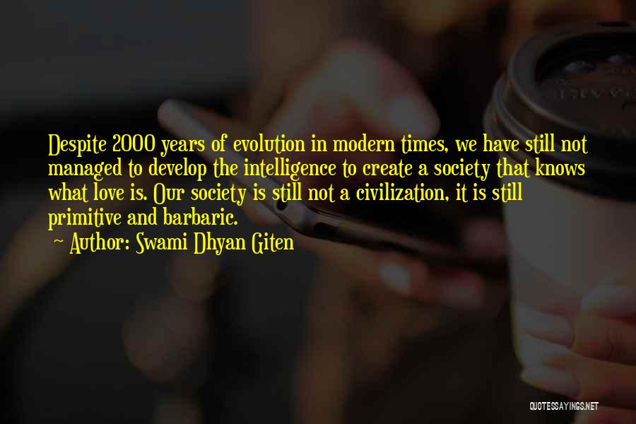 Swami Dhyan Giten Quotes: Despite 2000 Years Of Evolution In Modern Times, We Have Still Not Managed To Develop The Intelligence To Create A