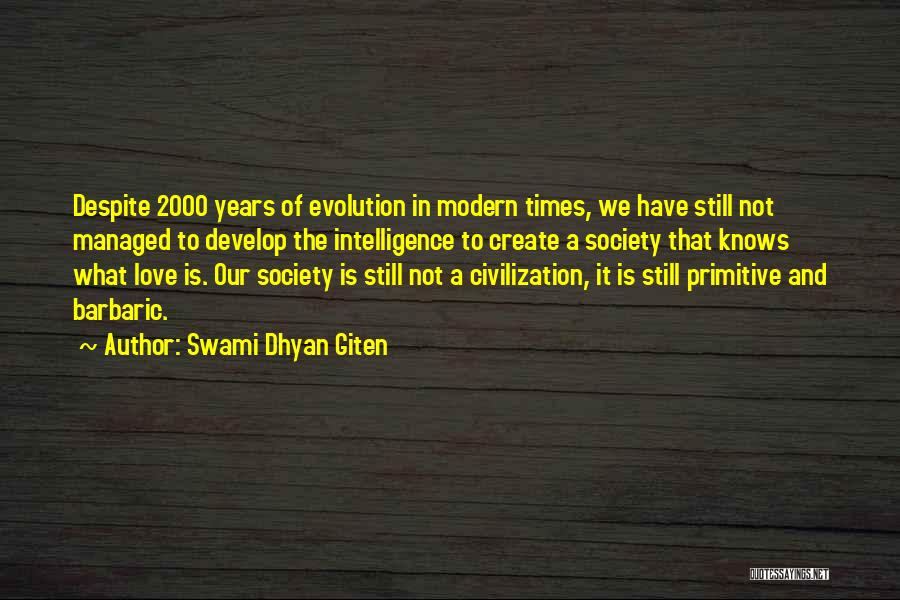 Swami Dhyan Giten Quotes: Despite 2000 Years Of Evolution In Modern Times, We Have Still Not Managed To Develop The Intelligence To Create A