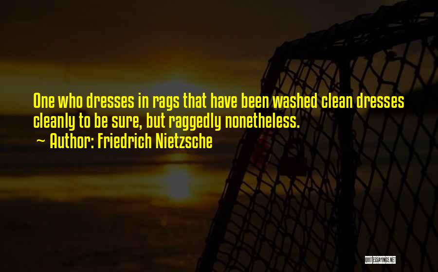 Friedrich Nietzsche Quotes: One Who Dresses In Rags That Have Been Washed Clean Dresses Cleanly To Be Sure, But Raggedly Nonetheless.