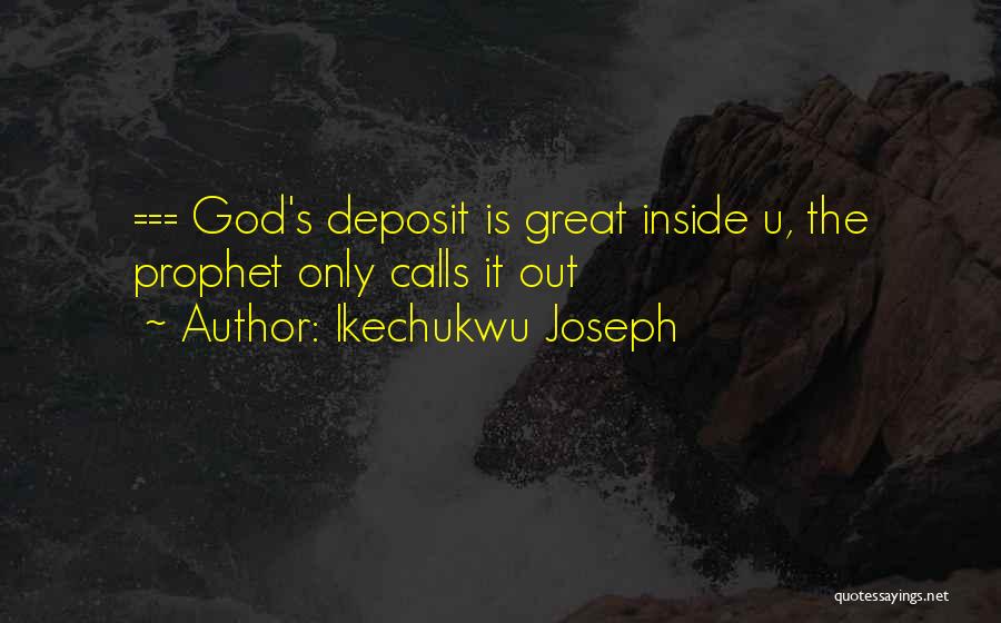 Ikechukwu Joseph Quotes: === God's Deposit Is Great Inside U, The Prophet Only Calls It Out