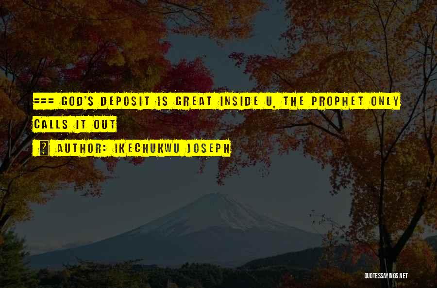 Ikechukwu Joseph Quotes: === God's Deposit Is Great Inside U, The Prophet Only Calls It Out