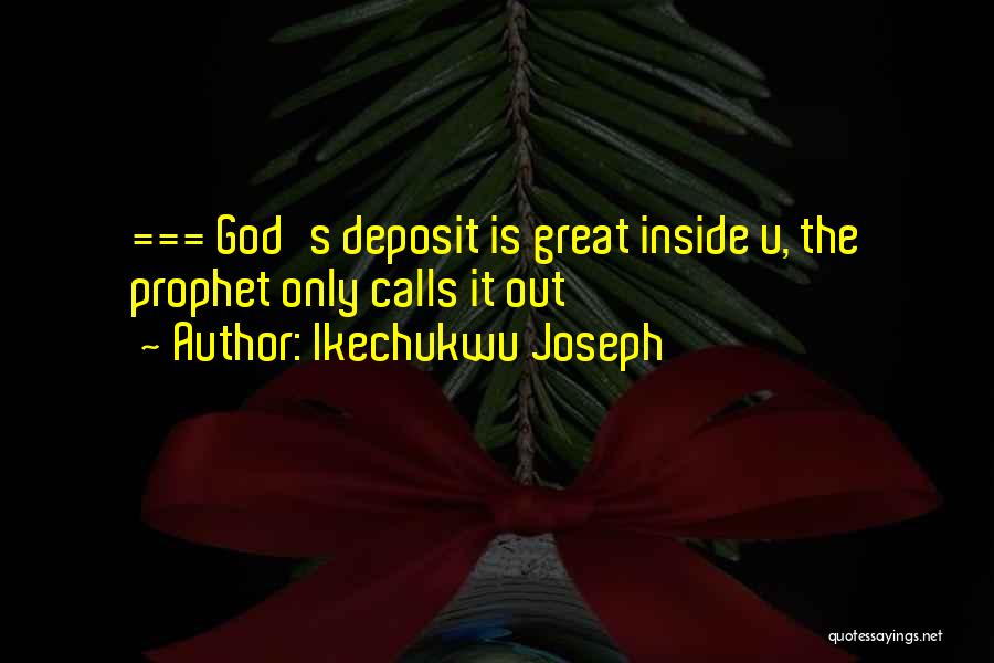 Ikechukwu Joseph Quotes: === God's Deposit Is Great Inside U, The Prophet Only Calls It Out