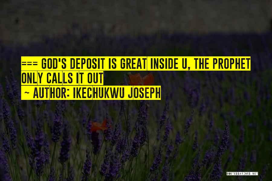 Ikechukwu Joseph Quotes: === God's Deposit Is Great Inside U, The Prophet Only Calls It Out