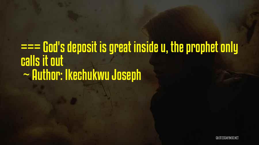 Ikechukwu Joseph Quotes: === God's Deposit Is Great Inside U, The Prophet Only Calls It Out