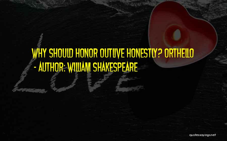 William Shakespeare Quotes: Why Should Honor Outlive Honestly? Orthello