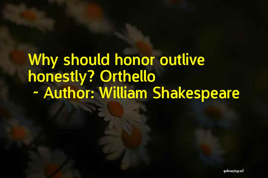 William Shakespeare Quotes: Why Should Honor Outlive Honestly? Orthello