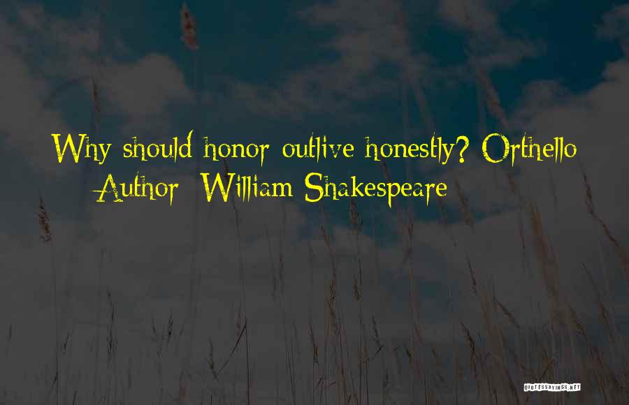 William Shakespeare Quotes: Why Should Honor Outlive Honestly? Orthello