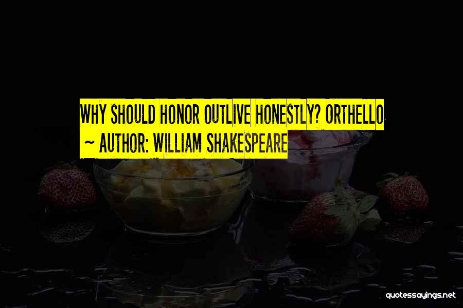 William Shakespeare Quotes: Why Should Honor Outlive Honestly? Orthello