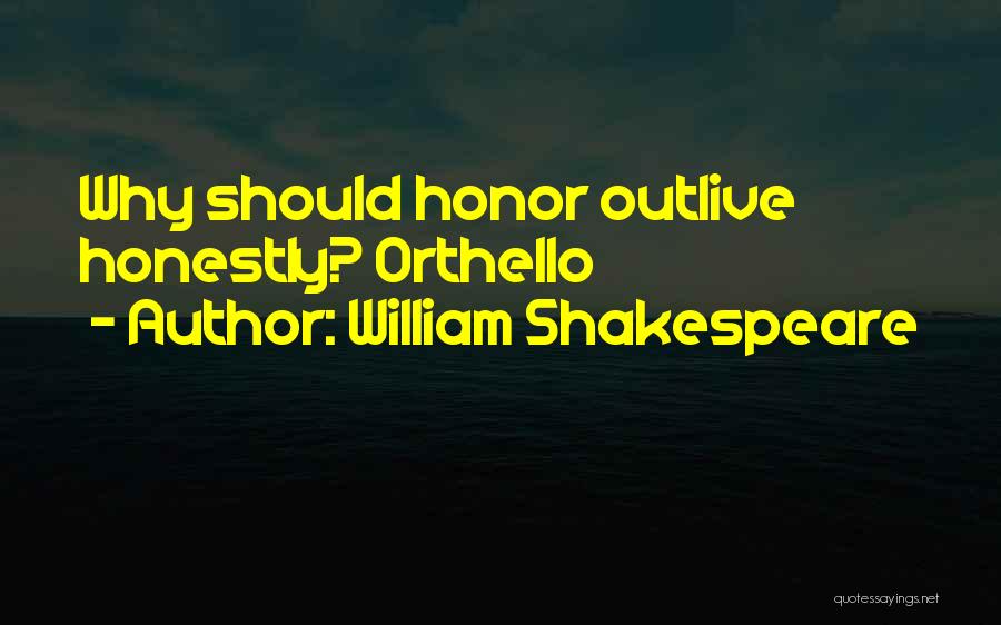 William Shakespeare Quotes: Why Should Honor Outlive Honestly? Orthello