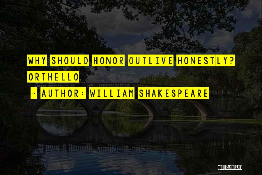 William Shakespeare Quotes: Why Should Honor Outlive Honestly? Orthello