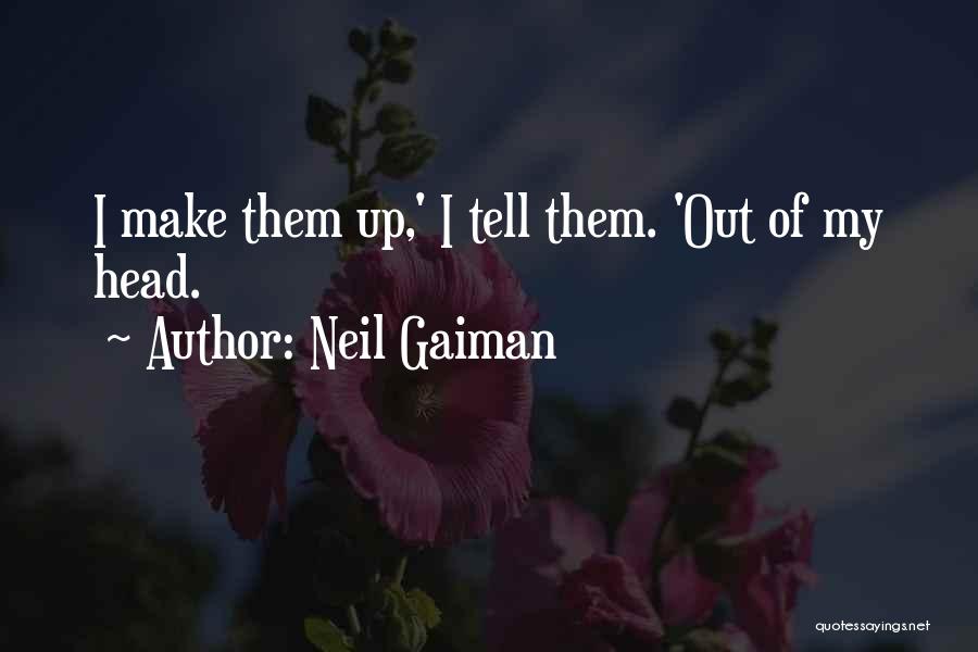 Neil Gaiman Quotes: I Make Them Up,' I Tell Them. 'out Of My Head.