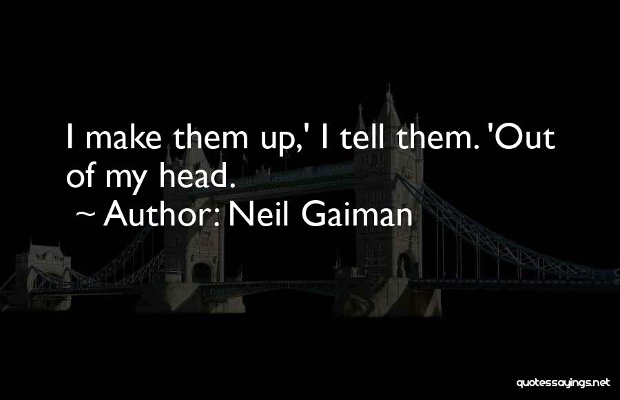 Neil Gaiman Quotes: I Make Them Up,' I Tell Them. 'out Of My Head.