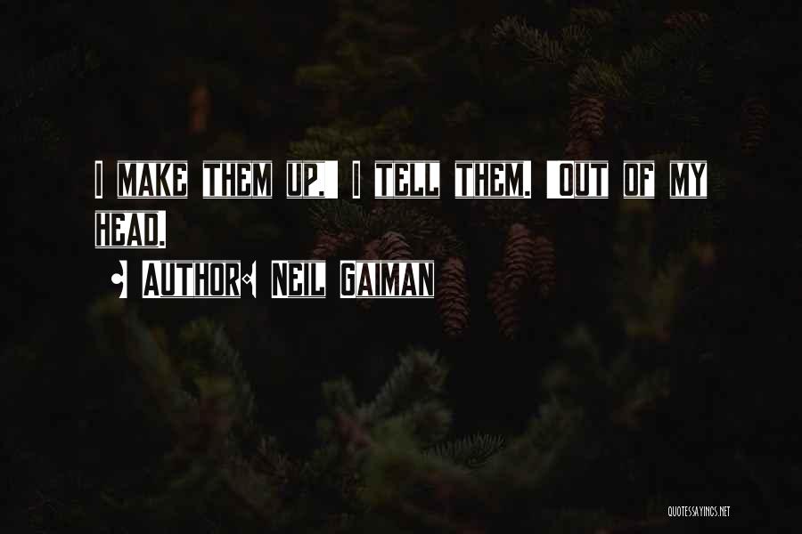 Neil Gaiman Quotes: I Make Them Up,' I Tell Them. 'out Of My Head.