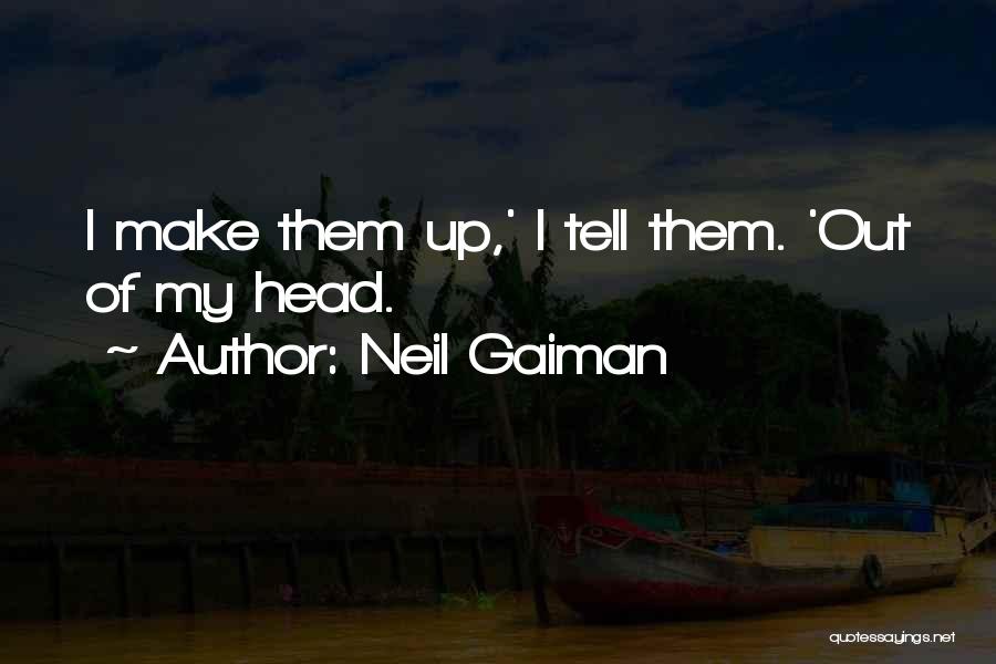 Neil Gaiman Quotes: I Make Them Up,' I Tell Them. 'out Of My Head.