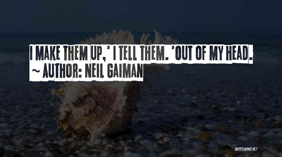 Neil Gaiman Quotes: I Make Them Up,' I Tell Them. 'out Of My Head.