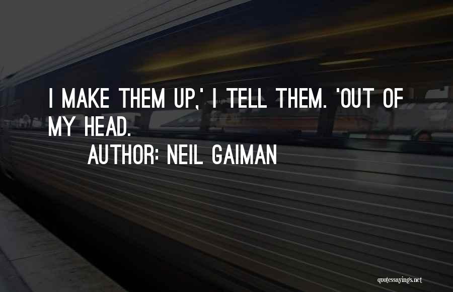 Neil Gaiman Quotes: I Make Them Up,' I Tell Them. 'out Of My Head.