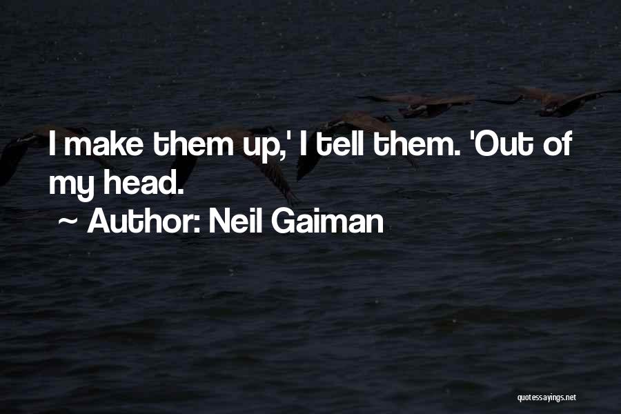Neil Gaiman Quotes: I Make Them Up,' I Tell Them. 'out Of My Head.