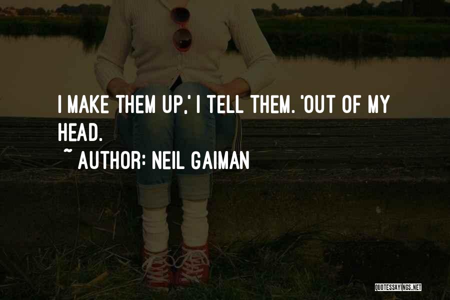Neil Gaiman Quotes: I Make Them Up,' I Tell Them. 'out Of My Head.