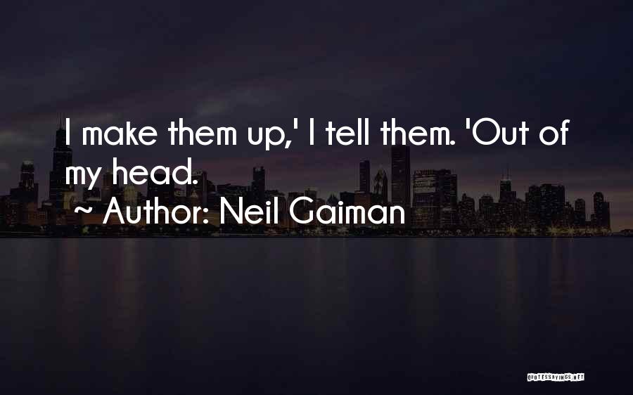 Neil Gaiman Quotes: I Make Them Up,' I Tell Them. 'out Of My Head.