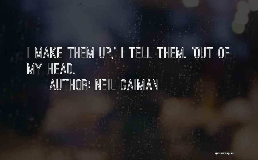 Neil Gaiman Quotes: I Make Them Up,' I Tell Them. 'out Of My Head.